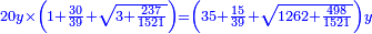 \scriptstyle{\color{blue}{20y\times\left(1+\frac{30}{39}+\sqrt{3+\frac{237}{1521}}\right)=\left(35+\frac{15}{39}+\sqrt{1262+\frac{498}{1521}}\right)y}}