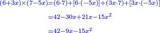 \scriptstyle{\color{blue}{\begin{align}\scriptstyle\left(6+3x\right)\times\left(7-5x\right)&\scriptstyle=\left(6\sdot7\right)+\left[6\sdot\left(-5x\right)\right]+\left(3x\sdot7\right)+\left[3x\sdot\left(-5x\right)\right]\\&\scriptstyle=42-30x+21x-15x^2\\&\scriptstyle=42-9x-15x^2\end{align}}}