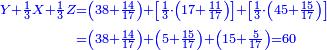 \scriptstyle{\color{blue}{\begin{align}\scriptstyle Y+\frac{1}{3}X+\frac{1}{3}Z &\scriptstyle=\left(38+\frac{14}{17}\right)+\left[\frac{1}{3}\sdot\left(17+\frac{11}{17}\right)\right]+\left[\frac{1}{3}\sdot\left(45+\frac{15}{17}\right)\right]\\&\scriptstyle=\left(38+\frac{14}{17}\right)+\left(5+\frac{15}{17}\right)+\left(15+\frac{5}{17}\right)=60\\\end{align}}}
