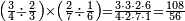 \scriptstyle\left(\frac{3}{4}\div\frac{2}{3}\right)\times\left(\frac{2}{7}\div\frac{1}{6}\right)=\frac{3\sdot3\sdot2\sdot6}{4\sdot2\sdot7\sdot1}=\frac{108}{56}