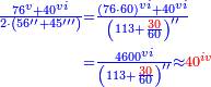 \scriptstyle{\color{blue}{\begin{align}\scriptstyle\frac{76^{v}+40^{vi}}{2\sdot\left(56^{\prime\prime}+45^{\prime\prime\prime}\right)}&\scriptstyle=\frac{\left(76\sdot60\right)^{vi}+40^{vi}}{\left(113+\frac{{\color{red}{30}}}{60}\right)^{\prime\prime}}\\&\scriptstyle=\frac{4600^{vi}}{\left(113+\frac{{\color{red}{30}}}{60}\right)^{\prime\prime}}\approx{\color{red}{40^{iv}}}\\\end{align}}}