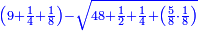 \scriptstyle{\color{blue}{\left(9+\frac{1}{4}+\frac{1}{8}\right)-\sqrt{48+\frac{1}{2}+\frac{1}{4}+\left(\frac{5}{8}\sdot\frac{1}{8}\right)}}}