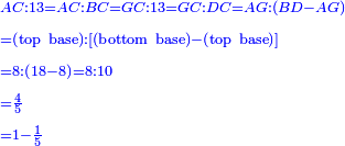 \scriptstyle{\color{blue}{\begin{align}&\scriptstyle AC:13=AC:BC=GC:13=GC:DC=AG:\left(BD-AG\right)\\&\scriptstyle=\left(\rm{top\ base}\right):\left[\left(\rm{bottom\ base}\right)-\left(\rm{top\ base}\right)\right]\\&\scriptstyle=8:\left(18-8\right)=8:10\\&\scriptstyle=\frac{4}{5}\\&\scriptstyle=1-\frac{1}{5}\\\end{align}}}
