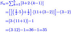 \scriptstyle{\color{blue}{\begin{align}\scriptstyle S_n&\scriptstyle=\sum_{k=1}^{5} \left[3+2\sdot\left(k-1\right)\right]\\&\scriptstyle=\left[\left[\left(\frac{1}{2}\sdot5\right)+\frac{1}{2}\right]\sdot\left[11+\left(3-2\right)\right]\right]-\left(3-2\right)\\&\scriptstyle=\left[3\sdot\left(11+1\right)\right]-1\\&\scriptstyle=\left(3\sdot12\right)-1=36-1=35\\\end{align}}}