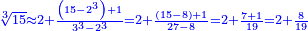\scriptstyle{\color{blue}{\sqrt[3]{15}\approx2+\frac{\left(15-2^3\right)+1}{3^3-2^3}=2+\frac{\left(15-8\right)+1}{27-8}=2+\frac{7+1}{19}=2+\frac{8}{19}}}