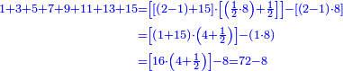 {\color{blue}{\begin{align}\scriptstyle1+3+5+7+9+11+13+15&\scriptstyle=\left[\left[\left(2-1\right)+15\right]\sdot\left[\left(\frac{1}{2}\sdot{8}\right)+\frac{1}{2}\right]\right]-\left[\left(2-1\right)\sdot{8}\right]\\&\scriptstyle=\left[\left(1+15\right)\sdot\left(4+\frac{1}{2}\right)\right]-\left(1\sdot{8}\right)\\&\scriptstyle=\left[16\sdot\left(4+\frac{1}{2}\right)\right]-8=72-8\\\end{align}}}
