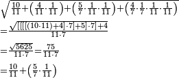 \begin{align}&\scriptstyle\sqrt{\frac{10}{11}+\left(\frac{4}{11}\sdot\frac{1}{11}\right)+\left(\frac{5}{7}\sdot\frac{1}{11}\sdot\frac{1}{11}\right)+\left(\frac{4}{7}\sdot\frac{1}{7}\sdot\frac{1}{11}\sdot\frac{1}{11}\right)}\\&\scriptstyle=\frac{\sqrt{\left[\left[\left[\left[\left(10\sdot11\right)+4\right]\sdot7\right]+5\right]\sdot7\right]+4}}{11\sdot7}\\&\scriptstyle=\frac{\sqrt{5625}}{11\sdot7}=\frac{75}{11\sdot7}\\&\scriptstyle=\frac{10}{11}+\left(\frac{5}{7}\sdot\frac{1}{11}\right)\\\end{align}