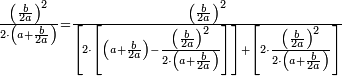 \scriptstyle\frac{\left(\frac{b}{2a}\right)^2}{2\sdot\left(a+\frac{b}{2a}\right)}=\frac{\left(\frac{b}{2a}\right)^2}{\left[2\sdot\left[\left(a+\frac{b}{2a}\right)-\frac{\left(\frac{b}{2a}\right)^2}{2\sdot\left(a+\frac{b}{2a}\right)}\right]\right]+\left[2\sdot\frac{\left(\frac{b}{2a}\right)^2}{2\sdot\left(a+\frac{b}{2a}\right)}\right]}