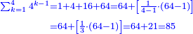 \scriptstyle{\color{blue}{\begin{align}\scriptstyle\sum_{k=1}^{4} 4^{k-1}&\scriptstyle=1+4+16+64=64+\left[\frac{1}{4-1}\sdot\left(64-1\right)\right]\\&\scriptstyle=64+\left[\frac{1}{3}\sdot\left(64-1\right)\right]=64+21=85\\\end{align}}}