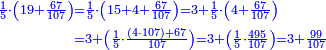\scriptstyle{\color{blue}{\begin{align}\scriptstyle\frac{1}{5}\sdot\left(19+\frac{67}{107}\right)&\scriptstyle=\frac{1}{5}\sdot\left(15+4+\frac{67}{107}\right)=3+\frac{1}{5}\sdot\left(4+\frac{67}{107}\right)\\&\scriptstyle=3+\left(\frac{1}{5}\sdot\frac{\left(4\sdot107\right)+67}{107}\right)=3+\left(\frac{1}{5}\sdot\frac{495}{107}\right)=3+\frac{99}{107}\\\end{align}}}
