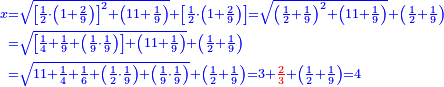 \scriptstyle{\color{blue}{\begin{align}\scriptstyle x&\scriptstyle=\sqrt{\left[\frac{1}{2}\sdot\left(1+\frac{2}{9}\right)\right]^2+\left(11+\frac{1}{9}\right)}+\left[\frac{1}{2}\sdot\left(1+\frac{2}{9}\right)\right]=\sqrt{\left(\frac{1}{2}+\frac{1}{9}\right)^2+\left(11+\frac{1}{9}\right)}+\left(\frac{1}{2}+\frac{1}{9}\right)\\&\scriptstyle=\sqrt{\left[\frac{1}{4}+\frac{1}{9}+\left(\frac{1}{9}\sdot\frac{1}{9}\right)\right]+\left(11+\frac{1}{9}\right)}+\left(\frac{1}{2}+\frac{1}{9}\right)\\&\scriptstyle=\sqrt{11+\frac{1}{4}+\frac{1}{6}+\left(\frac{1}{2}\sdot\frac{1}{9}\right)+\left(\frac{1}{9}\sdot\frac{1}{9}\right)}+\left(\frac{1}{2}+\frac{1}{9}\right)=3+{\color{red}{\frac{2}{3}}}+\left(\frac{1}{2}+\frac{1}{9}\right)=4\\\end{align}}}