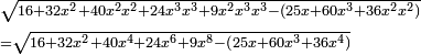 \scriptstyle\begin{align}&\scriptstyle\sqrt{16+32x^2+40x^2x^2+24x^3x^3+9x^2x^3x^3-\left(25x+60x^3+36x^2x^2\right)}\\&\scriptstyle=\sqrt{16+32x^2+40x^4+24x^6+9x^8-\left(25x+60x^3+36x^4\right)}\\\end{align}