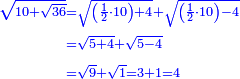 \scriptstyle{\color{blue}{\begin{align}\scriptstyle\sqrt{10+\sqrt{36}}&\scriptstyle=\sqrt{\left(\frac{1}{2}\sdot10\right)+4}+\sqrt{\left(\frac{1}{2}\sdot10\right)-4}\\&\scriptstyle=\sqrt{5+4}+\sqrt{5-4}\\&\scriptstyle=\sqrt{9}+\sqrt{1}=3+1=4\\\end{align}}}