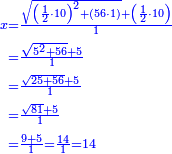 \scriptstyle{\color{blue}{\begin{align}\scriptstyle x&\scriptstyle=\frac{\sqrt{\left(\frac{1}{2}\sdot10\right)^2+\left(56\sdot1\right)}+\left(\frac{1}{2}\sdot10\right)}{1}\\&\scriptstyle=\frac{\sqrt{5^2+56}+5}{1}\\&\scriptstyle=\frac{\sqrt{25+56}+5}{1}\\&\scriptstyle=\frac{\sqrt{81}+5}{1}\\&\scriptstyle=\frac{9+5}{1}=\frac{14}{1}=14\\\end{align}}}