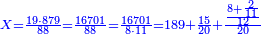 \scriptstyle{\color{blue}{X=\frac{19\sdot879}{88}=\frac{16701}{88}=\frac{16701}{8\sdot11}=189+\frac{15}{20}+\frac{\frac{8+\frac{2}{11}}{12}}{20}}}