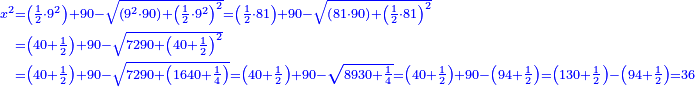 \scriptstyle{\color{blue}{\begin{align}\scriptstyle x^2&\scriptstyle=\left(\frac{1}{2}\sdot9^2\right)+90-\sqrt{\left(9^2\sdot90\right)+\left(\frac{1}{2}\sdot9^2\right)^2}=\left(\frac{1}{2}\sdot81\right)+90-\sqrt{\left(81\sdot90\right)+\left(\frac{1}{2}\sdot81\right)^2}\\&\scriptstyle=\left(40+\frac{1}{2}\right)+90-\sqrt{7290+\left(40+\frac{1}{2}\right)^2}\\&\scriptstyle=\left(40+\frac{1}{2}\right)+90-\sqrt{7290+\left(1640+\frac{1}{4}\right)}=\left(40+\frac{1}{2}\right)+90-\sqrt{8930+\frac{1}{4}}=\left(40+\frac{1}{2}\right)+90-\left(94+\frac{1}{2}\right)=\left(130+\frac{1}{2}\right)-\left(94+\frac{1}{2}\right)=36\\\end{align}}}