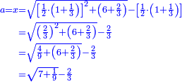 \scriptstyle{\color{blue}{\begin{align}\scriptstyle a=x&\scriptstyle=\sqrt{\left[\frac{1}{2}\sdot\left(1+\frac{1}{3}\right)\right]^2+\left(6+\frac{2}{3}\right)}-\left[\frac{1}{2}\sdot\left(1+\frac{1}{3}\right)\right]\\&\scriptstyle=\sqrt{\left(\frac{2}{3}\right)^2+\left(6+\frac{2}{3}\right)}-\frac{2}{3}\\&\scriptstyle=\sqrt{\frac{4}{9}+\left(6+\frac{2}{3}\right)}-\frac{2}{3}\\&\scriptstyle=\sqrt{7+\frac{1}{9}}-\frac{2}{3}\\\end{align}}}