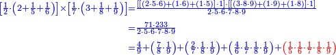 {\color{blue}{\begin{align}\scriptstyle\left[\frac{1}{2}\sdot\left(2+\frac{1}{5}+\frac{1}{6}\right)\right]\times\left[\frac{1}{7}\sdot\left(3+\frac{1}{8}+\frac{1}{9}\right)\right]&\scriptstyle=\frac{\left[\left[\left(2\sdot5\sdot6\right)+\left(1\sdot6\right)+\left(1\sdot5\right)\right]\sdot1\right]\sdot\left[\left[\left(3\sdot8\sdot9\right)+\left(1\sdot9\right)+\left(1\sdot8\right)\right]\sdot1\right]}{2\sdot5\sdot6\sdot7\sdot8\sdot9}\\&\scriptstyle=\frac{71\sdot233}{2\sdot5\sdot6\sdot7\sdot8\sdot9}\\&\scriptstyle=\frac{4}{9}+\left(\frac{7}{8}\sdot\frac{1}{9}\right)+\left(\frac{2}{7}\sdot\frac{1}{8}\sdot\frac{1}{9}\right)+\left(\frac{4}{6}\sdot\frac{1}{7}\sdot\frac{1}{8}\sdot\frac{1}{9}\right)+\color{red}{\left(\frac{1}{5}\sdot\frac{1}{6}\sdot\frac{1}{7}\sdot\frac{1}{8}\sdot\frac{1}{9}\right)}\\\end{align}}}
