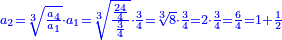 \scriptstyle{\color{blue}{a_2=\sqrt[3]{\frac{a_4}{a_1}}\sdot a_1=\sqrt[3]{\frac{\frac{24}{4}}{\frac{3}{4}}}\sdot\frac{3}{4}=\sqrt[3]{8}\sdot\frac{3}{4}=2\sdot\frac{3}{4}=\frac{6}{4}=1+\frac{1}{2}}}
