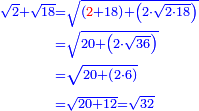 \scriptstyle{\color{blue}{\begin{align}\scriptstyle\sqrt{2}+\sqrt{18}&\scriptstyle=\sqrt{\left({\color{red}{2}}+18\right)+\left(2\sdot\sqrt{2\sdot18}\right)}\\&\scriptstyle=\sqrt{20+\left(2\sdot\sqrt{36}\right)}\\&\scriptstyle=\sqrt{20+\left(2\sdot6\right)}\\&\scriptstyle=\sqrt{20+12}=\sqrt{32}\\\end{align}}}