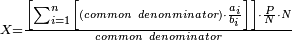 \scriptstyle X=\frac{\left[\sum_{i=1}^n \left[\left(common\ denonminator\right)\sdot\frac{a_i}{b_i}\right]\right]\sdot\frac{P}{N}\sdot N}{common\ denominator}