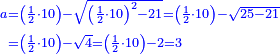 \scriptstyle{\color{blue}{\begin{align}\scriptstyle a&\scriptstyle=\left(\frac{1}{2}\sdot10\right)-\sqrt{\left(\frac{1}{2}\sdot10\right)^2-21}=\left(\frac{1}{2}\sdot10\right)-\sqrt{25-21}\\&\scriptstyle=\left(\frac{1}{2}\sdot10\right)-\sqrt{4}=\left(\frac{1}{2}\sdot10\right)-2=3\\\end{align}}}
