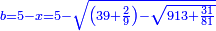 \scriptstyle{\color{blue}{b=5-x=5-\sqrt{\left(39+\frac{2}{9}\right)-\sqrt{913+\frac{31}{81}}}}}
