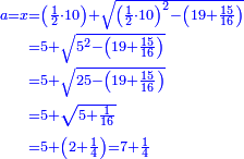 \scriptstyle{\color{blue}{\begin{align}\scriptstyle a=x&\scriptstyle=\left(\frac{1}{2}\sdot10\right)+\sqrt{\left(\frac{1}{2}\sdot10\right)^2-\left(19+\frac{15}{16}\right)}\\&\scriptstyle=5+\sqrt{5^2-\left(19+\frac{15}{16}\right)}\\&\scriptstyle=5+\sqrt{25-\left(19+\frac{15}{16}\right)}\\&\scriptstyle=5+\sqrt{5+\frac{1}{16}}\\&\scriptstyle=5+\left(2+\frac{1}{4}\right)=7+\frac{1}{4}\\\end{align}}}