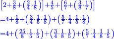 \scriptstyle{\color{blue}{\begin{align}&\scriptstyle\left[2+\frac{3}{8}+\left(\frac{2}{4}\sdot\frac{1}{8}\right)\right]+\frac{4}{5}+\left[\frac{6}{7}+\left(\frac{3}{8}\sdot\frac{1}{7}\right)\right]\\&\scriptstyle=4+\frac{1}{8}+\left(\frac{3}{4}\sdot\frac{1}{5}\sdot\frac{1}{8}\right)+\left(\frac{5}{7}\sdot\frac{1}{4}\sdot\frac{1}{5}\sdot\frac{1}{8}\right)\\&\scriptstyle=4+\left(\frac{25}{8}\sdot\frac{1}{5}\sdot\frac{1}{5}\right)+\left(\frac{3}{4}\sdot\frac{1}{8}\sdot\frac{1}{5}\right)+\left(\frac{5}{7}\sdot\frac{1}{4}\sdot\frac{1}{8}\sdot\frac{1}{5}\right)\\\end{align}}}