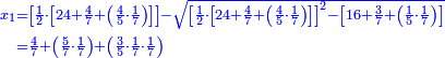 \scriptstyle{\color{blue}{\begin{align}\scriptstyle x_1&\scriptstyle=\left[\frac{1}{2}\sdot\left[24+\frac{4}{7}+\left(\frac{4}{5}\sdot\frac{1}{7}\right)\right]\right]-\sqrt{\left[\frac{1}{2}\sdot\left[24+\frac{4}{7}+\left(\frac{4}{5}\sdot\frac{1}{7}\right)\right]\right]^2-\left[16+\frac{3}{7}+\left(\frac{1}{5}\sdot\frac{1}{7}\right)\right]}\\&\scriptstyle=\frac{4}{7}+\left(\frac{5}{7}\sdot\frac{1}{7}\right)+\left(\frac{3}{5}\sdot\frac{1}{7}\sdot\frac{1}{7}\right)\\\end{align}}}