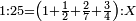 \scriptstyle1:25=\left(1+\frac{1}{2}+\frac{2}{7}+\frac{3}{4}\right):X