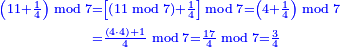 \scriptstyle{\color{blue}{\begin{align}\scriptstyle\left(11+\frac{1}{4}\right)\bmod7&\scriptstyle=\left[\left(11\bmod7\right)+\frac{1}{4}\right]\bmod7=\left(4+\frac{1}{4}\right)\bmod7\\&\scriptstyle=\frac{\left(4\sdot4\right)+1}{4}\bmod7=\frac{17}{4}\bmod7=\frac{3}{4}\end{align}}}