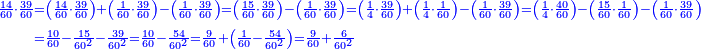 \scriptstyle{\color{blue}{\begin{align}\scriptstyle\frac{14}{60}\sdot\frac{39}{60}&\scriptstyle=\left(\frac{14}{60}\sdot\frac{39}{60}\right)+\left(\frac{1}{60}\sdot\frac{39}{60}\right)-\left(\frac{1}{60}\sdot\frac{39}{60}\right)=\left(\frac{15}{60}\sdot\frac{39}{60}\right)-\left(\frac{1}{60}\sdot\frac{39}{60}\right)=\left(\frac{1}{4}\sdot\frac{39}{60}\right)+\left(\frac{1}{4}\sdot\frac{1}{60}\right)-\left(\frac{1}{60}\sdot\frac{39}{60}\right)=\left(\frac{1}{4}\sdot\frac{40}{60}\right)-\left(\frac{15}{60}\sdot\frac{1}{60}\right)-\left(\frac{1}{60}\sdot\frac{39}{60}\right)\\&\scriptstyle=\frac{10}{60}-\frac{15}{60^2}-\frac{39}{60^2}=\frac{10}{60}-\frac{54}{60^2}=\frac{9}{60}+\left(\frac{1}{60}-\frac{54}{60^2}\right)=\frac{9}{60}+\frac{6}{60^2}\\\end{align}}}