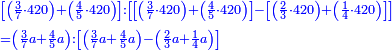 \scriptstyle{\color{blue}{\begin{align}&\scriptstyle\left[\left(\frac{3}{7}\sdot420\right)+\left(\frac{4}{5}\sdot420\right)\right]:\left[\left[\left(\frac{3}{7}\sdot420\right)+\left(\frac{4}{5}\sdot420\right)\right]-\left[\left(\frac{2}{3}\sdot420\right)+\left(\frac{1}{4}\sdot420\right)\right]\right]\\&\scriptstyle=\left(\frac{3}{7}a+\frac{4}{5}a\right):\left[\left(\frac{3}{7}a+\frac{4}{5}a\right)-\left(\frac{2}{3}a+\frac{1}{4}a\right)\right]\\\end{align}}}