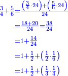\scriptstyle{\color{blue}{\begin{align}\scriptstyle\frac{3}{4}+\frac{5}{6}&\scriptstyle=\frac{\left(\frac{3}{4}\sdot24\right)+\left(\frac{5}{6}\sdot24\right)}{24}\\&\scriptstyle=\frac{18+20}{24}=\frac{38}{24}\\&\scriptstyle=1+\frac{14}{24}\\&\scriptstyle=1+\frac{1}{2}+\left(\frac{1}{2}\sdot\frac{1}{6}\right)\\&\scriptstyle=1+\frac{1}{2}+\left(\frac{1}{3}\sdot\frac{1}{4}\right)\\\end{align}}}