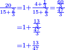 \scriptstyle{\color{blue}{\begin{align}\scriptstyle\frac{20}{15+\frac{2}{3}}&\scriptstyle=1+\frac{4+\frac{1}{3}}{15+\frac{2}{3}}=\frac{\frac{60}{3}}{\frac{47}{3}}\\&\scriptstyle=1+\frac{\frac{13}{3}}{\frac{47}{3}}\\&\scriptstyle=1+\frac{13}{47}\\\end{align}}}