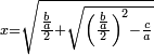\scriptstyle x=\sqrt{\frac{\frac{b}{a}}{2}+\sqrt{\left(\frac{\frac{b}{a}}{2}\right)^2-\frac{c}{a}}}