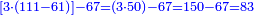 \scriptstyle{\color{blue}{\left[3\sdot\left(111-61\right)\right]-67=\left(3\sdot50\right)-67=150-67=83}}