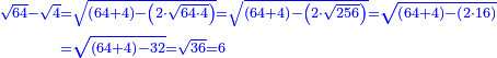 \scriptstyle{\color{blue}{\begin{align}\scriptstyle\sqrt{64}-\sqrt{4}&\scriptstyle=\sqrt{\left(64+4\right)-\left(2\sdot\sqrt{64\sdot4}\right)}=\sqrt{\left(64+4\right)-\left(2\sdot\sqrt{256}\right)}=\sqrt{\left(64+4\right)-\left(2\sdot16\right)}\\&\scriptstyle=\sqrt{\left(64+4\right)-32}=\sqrt{36}=6\\\end{align}}}