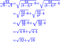 \scriptstyle{\color{blue}{\begin{align}\scriptstyle\frac{\sqrt{64}}{\sqrt{8}-\sqrt{4}}&\scriptstyle=\sqrt{\frac{64}{\left(8-4\right)^2}\sdot8}+\sqrt{\frac{64}{\left(8-4\right)^2}\sdot4}\\&\scriptstyle=\sqrt{\frac{64}{4^2}\sdot8}+\sqrt{\frac{64}{4^2}\sdot4}\\&\scriptstyle=\sqrt{\frac{64}{16}\sdot8}+\sqrt{\frac{64}{16}\sdot4}\\&\scriptstyle=\sqrt{4\sdot8}+\sqrt{4\sdot4}\\&\scriptstyle=\sqrt{32}+\sqrt{16}\\\end{align}}}