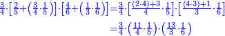 \scriptstyle{\color{blue}{\begin{align}\scriptstyle\frac{3}{4}\sdot\left[\frac{2}{5}+\left(\frac{3}{4}\sdot\frac{1}{5}\right)\right]\sdot\left[\frac{4}{6}+\left(\frac{1}{3}\sdot\frac{1}{6}\right)\right]&\scriptstyle=\frac{3}{4}\sdot\left[\frac{\left(2\sdot4\right)+3}{4}\sdot\frac{1}{5}\right]\sdot\left[\frac{\left(4\sdot3\right)+1}{3}\sdot\frac{1}{6}\right]\\&\scriptstyle=\frac{3}{4}\sdot\left(\frac{11}{4}\sdot\frac{1}{5}\right)\sdot\left(\frac{13}{3}\sdot\frac{1}{6}\right)\\\end{align}}}