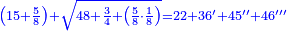 \scriptstyle{\color{blue}{\left(15+\frac{5}{8}\right)+\sqrt{48+\frac{3}{4}+\left(\frac{5}{8}\sdot\frac{1}{8}\right)}=22+36^\prime+45^{\prime\prime}+46^{\prime\prime\prime}}}