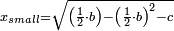 \scriptstyle x_{small}=\sqrt{\left(\frac{1}{2}\sdot b\right)-\left(\frac{1}{2}\sdot b\right)^2-c}