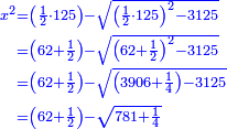 \scriptstyle{\color{blue}{\begin{align}\scriptstyle x^2&\scriptstyle=\left(\frac{1}{2}\sdot125\right)-\sqrt{\left(\frac{1}{2}\sdot125\right)^2-3125}\\&\scriptstyle=\left(62+\frac{1}{2}\right)-\sqrt{\left(62+\frac{1}{2}\right)^2-3125}\\&\scriptstyle=\left(62+\frac{1}{2}\right)-\sqrt{\left(3906+\frac{1}{4}\right)-3125}\\&\scriptstyle=\left(62+\frac{1}{2}\right)-\sqrt{781+\frac{1}{4}}\\\end{align}}}