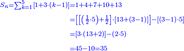 \scriptstyle{\color{blue}{\begin{align}\scriptstyle S_n=\sum_{k=1}^{5} \left[1+3\sdot\left(k-1\right)\right]&\scriptstyle=1+4+7+10+13\\&\scriptstyle=\left[\left[\left(\frac{1}{2}\sdot5\right)+\frac{1}{2}\right]\sdot\left[13+\left(3-1\right)\right]\right]-\left[\left(3-1\right)\sdot5\right]\\&\scriptstyle=\left[3\sdot\left(13+2\right)\right]-\left(2\sdot5\right)\\&\scriptstyle=45-10=35\\\end{align}}}