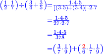 {\color{blue}{\begin{align}\scriptstyle\left(\frac{1}{2}\sdot\frac{1}{7}\right)\div\left(\frac{3}{4}+\frac{3}{5}\right)&\scriptstyle=\frac{1\sdot4\sdot5}{\left[\left(3\sdot5\right)+\left(3\sdot4\right)\right]\sdot2\sdot7}\\&\scriptstyle=\frac{1\sdot4\sdot5}{27\sdot2\sdot7}\\&\scriptstyle=\frac{1\sdot4\sdot5}{378}\\&\scriptstyle=\left(\frac{3}{7}\sdot\frac{1}{9}\right)+\left(\frac{{\color{red}{2}}}{6}\sdot\frac{1}{7}\sdot\frac{1}{9}\right)\\\end{align}}}