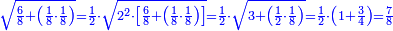 \scriptstyle{\color{blue}{\sqrt{\frac{6}{8}+\left(\frac{1}{8}\sdot\frac{1}{8}\right)}=\frac{1}{2}\sdot\sqrt{2^2\sdot\left[\frac{6}{8}+\left(\frac{1}{8}\sdot\frac{1}{8}\right)\right]}=\frac{1}{2}\sdot\sqrt{3+\left(\frac{1}{2}\sdot\frac{1}{8}\right)}=\frac{1}{2}\sdot\left(1+\frac{3}{4}\right)=\frac{7}{8}}}