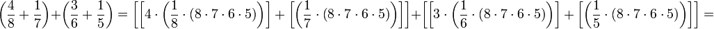 \left(\frac{4}{8}+\frac{1}{7}\right)+\left(\frac{3}{6}+\frac{1}{5}\right)=\left[\left[4\sdot\left(\frac{1}{8}\sdot\left(8\sdot7\sdot6\sdot5\right)\right)\right]+\left[\left(\frac{1}{7}\sdot\left(8\sdot7\sdot6\sdot5\right)\right)\right]\right]+\left[\left[3\sdot\left(\frac{1}{6}\sdot\left(8\sdot7\sdot6\sdot5\right)\right)\right]+\left[\left(\frac{1}{5}\sdot\left(8\sdot7\sdot6\sdot5\right)\right)\right]\right]=