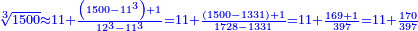 \scriptstyle{\color{blue}{\sqrt[3]{1500}\approx11+\frac{\left(1500-11^3\right)+1}{12^3-11^3}=11+\frac{\left(1500-1331\right)+1}{1728-1331}=11+\frac{169+1}{397}=11+\frac{170}{397}}}