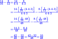 \scriptstyle{\color{blue}{\begin{align}\scriptstyle\frac{14}{16}-\frac{8}{12}&\scriptstyle=\frac{14}{4\sdot4}-\frac{8}{4\sdot3}\\&\scriptstyle=\frac{14\sdot\left[\frac{1}{16}\sdot\left(4\sdot4\sdot3\right)\right]}{4\sdot4\sdot3}-\frac{8\sdot\left[\frac{1}{12}\sdot\left(4\sdot4\sdot3\right)\right]}{4\sdot4\sdot3}\\&\scriptstyle=\frac{14\sdot\left(\frac{1}{16}\sdot48\right)}{48}-\frac{8\sdot\left(\frac{1}{12}\sdot48\right)}{48}\\&\scriptstyle=\frac{14\sdot3}{48}-\frac{8\sdot4}{48}\\&\scriptstyle=\frac{42}{48}-\frac{32}{48}=\frac{42-32}{48}=\frac{10}{48}\\\end{align}}}